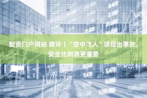 配资门户网站 微评丨“空中飞人”项目出事故，安全比刺激更重要