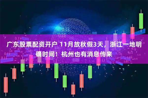 广东股票配资开户 11月放秋假3天，浙江一地明确时间！杭州也有消息传来