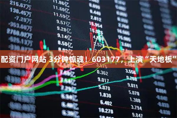 配资门户网站 3分钟惊魂！603177，上演“天地板”