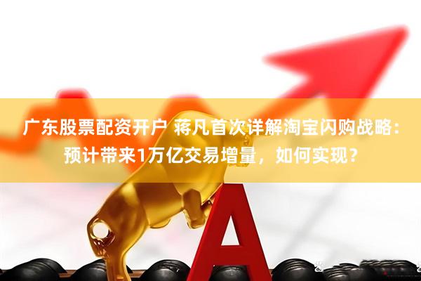广东股票配资开户 蒋凡首次详解淘宝闪购战略：预计带来1万亿交易增量，如何实现？
