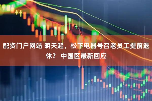 配资门户网站 明天起，松下电器号召老员工提前退休？ 中国区最新回应