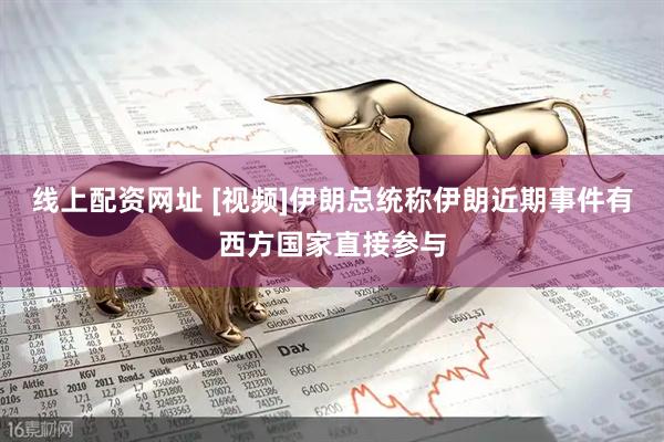 线上配资网址 [视频]伊朗总统称伊朗近期事件有西方国家直接参与