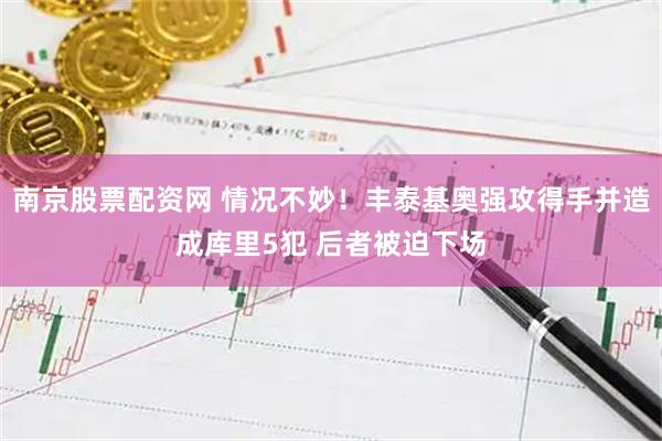 南京股票配资网 情况不妙！丰泰基奥强攻得手并造成库里5犯 后者被迫下场