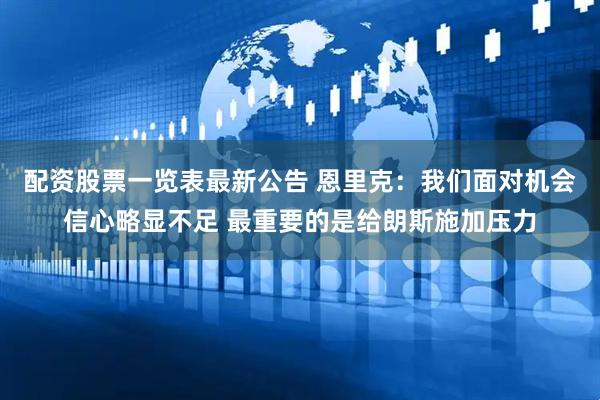 配资股票一览表最新公告 恩里克：我们面对机会信心略显不足 最重要的是给朗斯施加压力