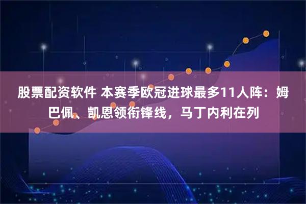 股票配资软件 本赛季欧冠进球最多11人阵：姆巴佩、凯恩领衔锋线，马丁内利在列