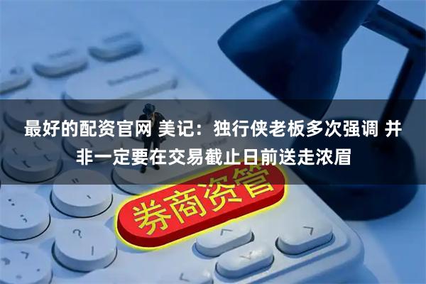 最好的配资官网 美记：独行侠老板多次强调 并非一定要在交易截止日前送走浓眉