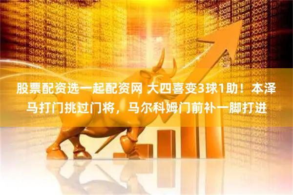 股票配资选一起配资网 大四喜变3球1助！本泽马打门挑过门将，马尔科姆门前补一脚打进