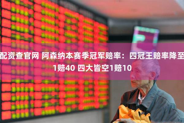 配资查官网 阿森纳本赛季冠军赔率：四冠王赔率降至1赔40 四大皆空1赔10
