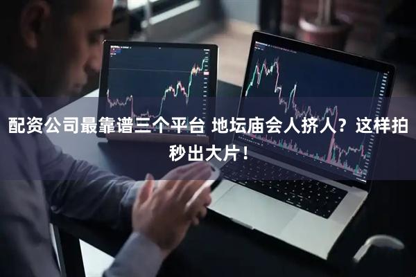 配资公司最靠谱三个平台 地坛庙会人挤人？这样拍秒出大片！