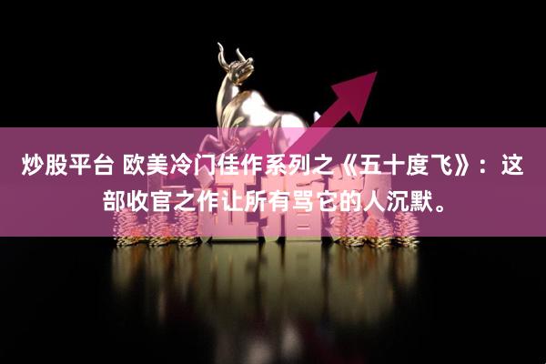 炒股平台 欧美冷门佳作系列之《五十度飞》：这部收官之作让所有骂它的人沉默。