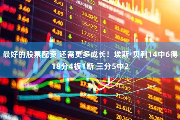 最好的股票配资 还需更多成长！埃斯·贝利14中6得18分4板1断 三分5中2