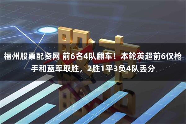 福州股票配资网 前6名4队翻车！本轮英超前6仅枪手和蓝军取胜，2胜1平3负4队丢分