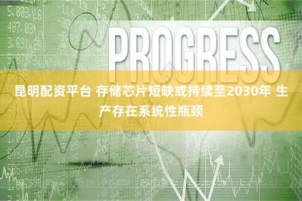 昆明配资平台 存储芯片短缺或持续至2030年 生产存在系统性瓶颈
