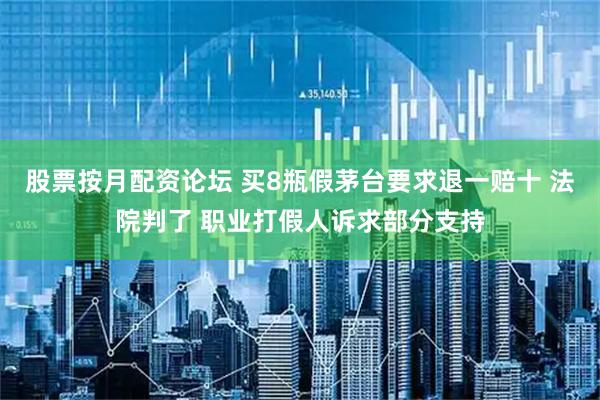 股票按月配资论坛 买8瓶假茅台要求退一赔十 法院判了 职业打假人诉求部分支持