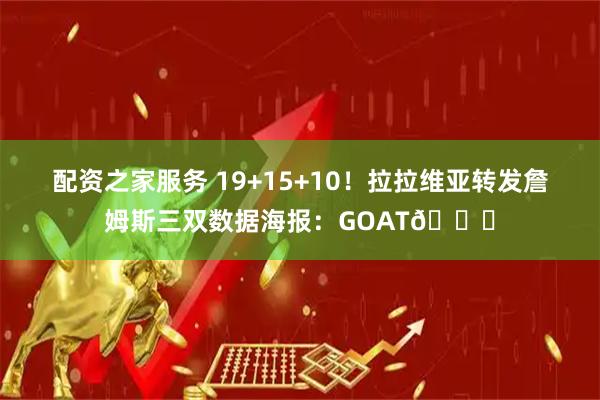 配资之家服务 19+15+10！拉拉维亚转发詹姆斯三双数据海报：GOAT🐐