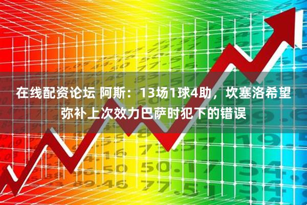 在线配资论坛 阿斯：13场1球4助，坎塞洛希望弥补上次效力巴萨时犯下的错误
