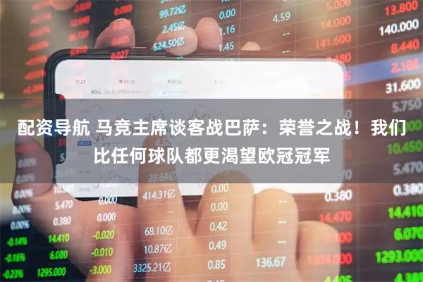 配资导航 马竞主席谈客战巴萨：荣誉之战！我们比任何球队都更渴望欧冠冠军